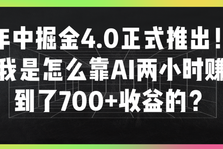 年中掘金4.0正式推出!我是怎么靠AI两小时赚到了700+收益的?创富副业网-网创项目资源站-副业项目-创业项目-搞钱项目创富副业网