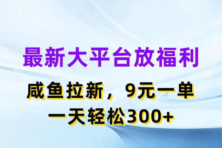 最新大平台放福利，咸鱼拉新项目，9元一单人人可做，一天轻松300+创富副业网-网创项目资源站-副业项目-创业项目-搞钱项目创富副业网