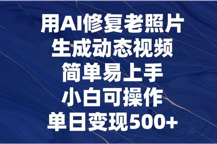用AI修复老照片，生成动态视频，简单易上手，小白可操作，单日变现500+创富副业网-网创项目资源站-副业项目-创业项目-搞钱项目创富副业网