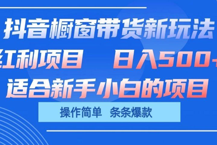 抖音橱窗带货新玩法,单日收益500+,操作简单,条条爆款,新手小白也能轻松上手创富副业网-网创项目资源站-副业项目-创业项目-搞钱项目创富副业网
