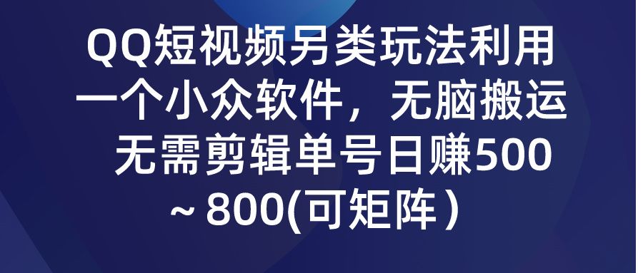 QQ短视频另类玩法,利用一个小众软件,无脑搬运,无需剪辑单号日赚500~800(可矩阵)创富副业网-网创项目资源站-副业项目-创业项目-搞钱项目创富副业网