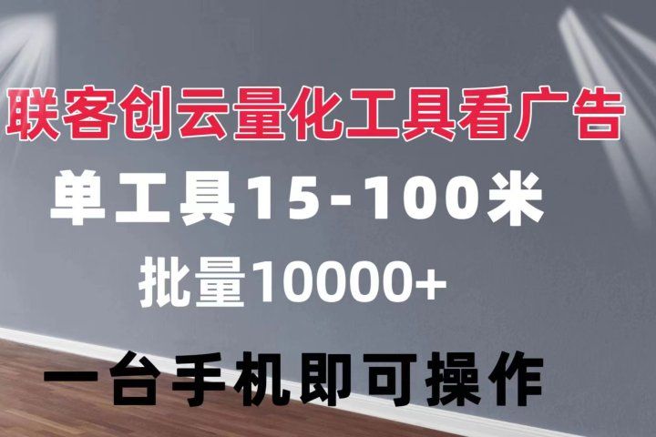 联客创云 量化工具看广告 单工具15-110 不等 批量轻松10000+ 手机即可操作创富副业网-网创项目资源站-副业项目-创业项目-搞钱项目创富副业网