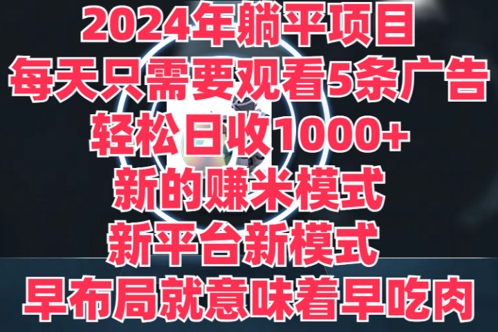 2024年躺平项目，轻松赚取6000+收入！新的赚米模式，新平台，每天只需要观看5条广告，早布局，早吃肉创富副业网-网创项目资源站-副业项目-创业项目-搞钱项目创富副业网