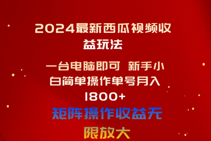 2024最新西瓜视频收益玩法，一台电脑即可 新手小白简单操作单号月入1800+，0粉就可以变现创富副业网-网创项目资源站-副业项目-创业项目-搞钱项目创富副业网