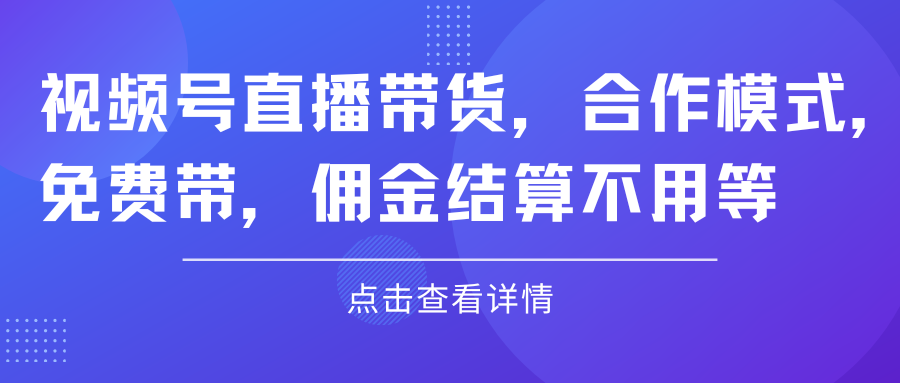 图片[1]创富副业网-网创项目资源站-副业项目-创业项目-搞钱项目视频号直播带货，合作模式.免费带，佣金结算不用等创富副业网-网创项目资源站-副业项目-创业项目-搞钱项目创富副业网