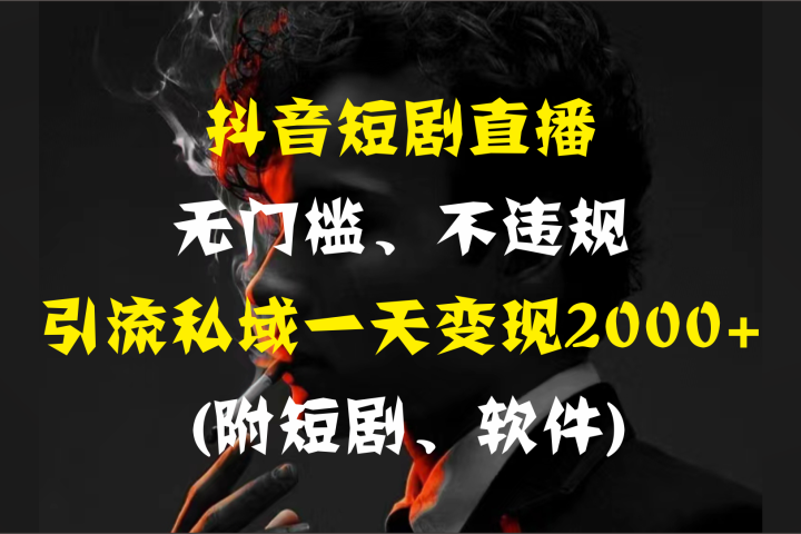 抖音短剧直播，无门槛、不违规，引流私域一天变现2000+ (附短剧、软件)创富副业网-网创项目资源站-副业项目-创业项目-搞钱项目创富副业网