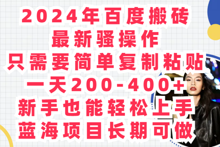 2024年百度搬砖最新骚操作只需要简单复制粘贴一天200-400+新手也能轻松上手蓝海项目长期可做创富副业网-网创项目资源站-副业项目-创业项目-搞钱项目创富副业网