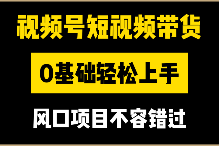 视频号短视频带货,0基础轻松上手,风口项目不容错过创富副业网-网创项目资源站-副业项目-创业项目-搞钱项目创富副业网