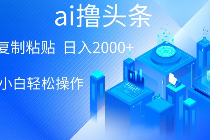 ai一键生成爆款文章撸头条，小白无脑操作，轻松日入2000+，收益无上限创富副业网-网创项目资源站-副业项目-创业项目-搞钱项目创富副业网