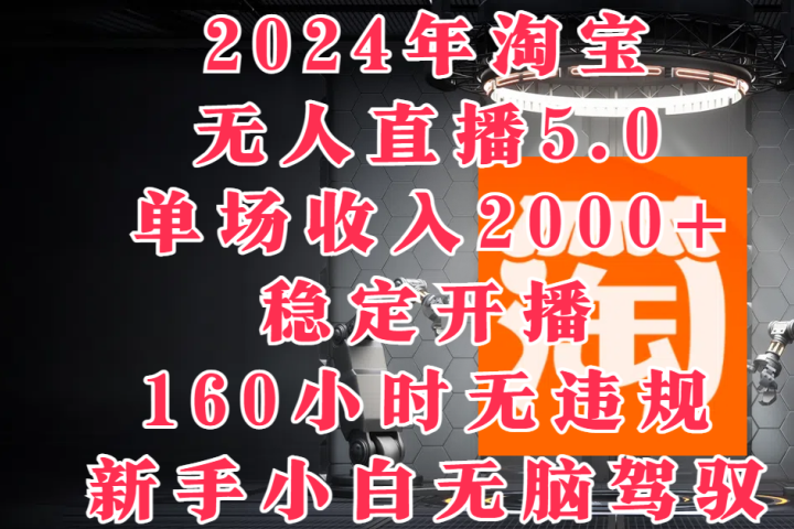 2024年淘宝无人直播5.0,单场收入2000+,稳定开播160小时无违规,新手小白无脑驾驭创富副业网-网创项目资源站-副业项目-创业项目-搞钱项目创富副业网