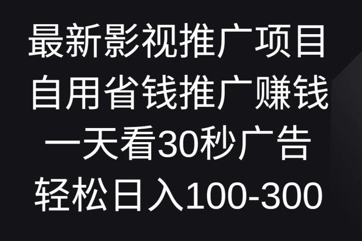 最新影视推广项目，自用省钱推广赚钱一天看30秒广告，轻松日入100-300创富副业网-网创项目资源站-副业项目-创业项目-搞钱项目创富副业网
