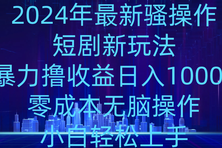 2024年骚操作短剧新玩法，暴力撸收益日入1000+，零成本无脑操作，小白轻松上手创富副业网-网创项目资源站-副业项目-创业项目-搞钱项目创富副业网