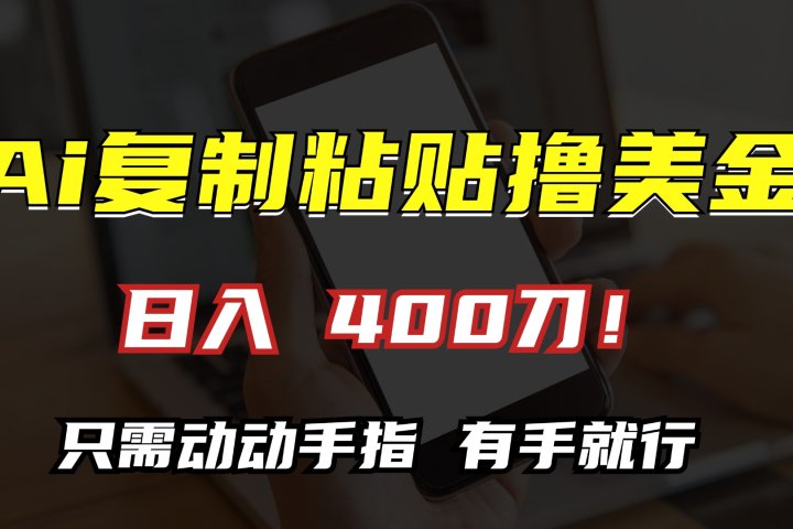 AI复制粘贴撸美金，日入400刀！只需动动手指，小白无脑操作创富副业网-网创项目资源站-副业项目-创业项目-搞钱项目创富副业网