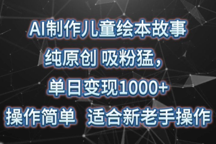 AI制作儿童绘本故事,纯原创,吸粉猛,单日变现1000+,操作简单,适合新老手操作创富副业网-网创项目资源站-副业项目-创业项目-搞钱项目创富副业网