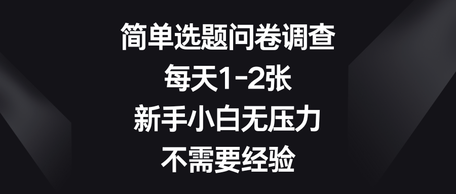 简单选题问卷调查，每天1-2张，新手小白无压力，不需要经验创富副业网-网创项目资源站-副业项目-创业项目-搞钱项目创富副业网