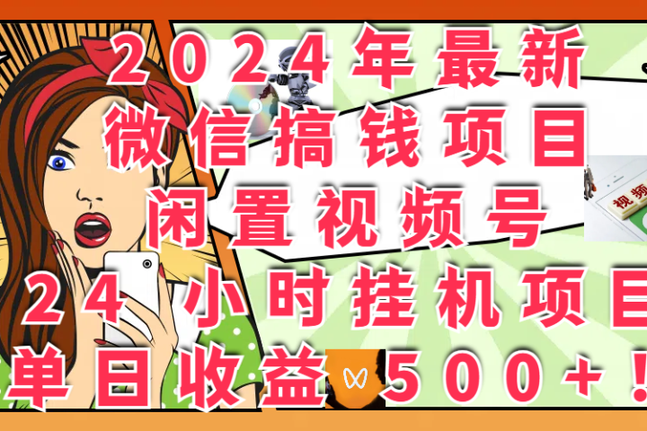 2024年最新微信搞钱项目，闲置视频号 24 小时挂机项目：单日收益 500+！创富副业网-网创项目资源站-副业项目-创业项目-搞钱项目创富副业网
