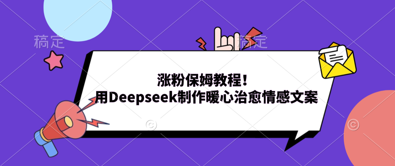 涨粉保姆教程！用Deepseek制作暖心治愈情感文案创富副业网-网创项目资源站-副业项目-创业项目-搞钱项目创富副业网