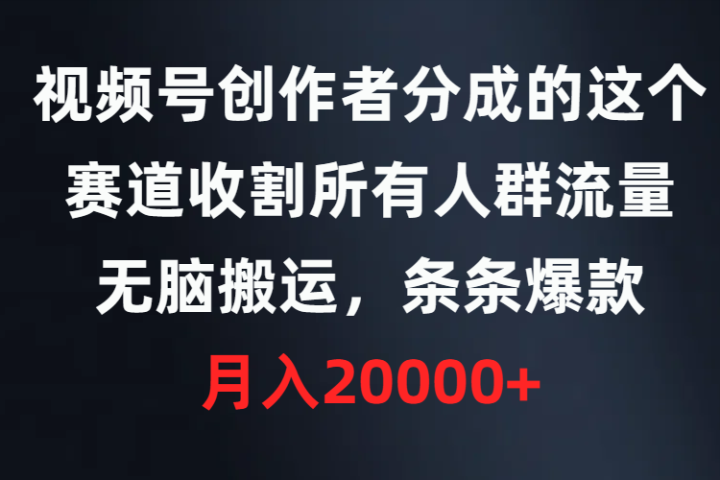 视频号创作者分成的这个赛道,收割所有人群流量,无脑搬运,条条爆款,月入20000+创富副业网-网创项目资源站-副业项目-创业项目-搞钱项目创富副业网