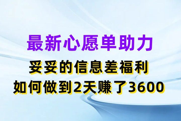 最新心愿单助力项目，妥妥的信息差福利，如何做到2天赚了3600创富副业网-网创项目资源站-副业项目-创业项目-搞钱项目创富副业网
