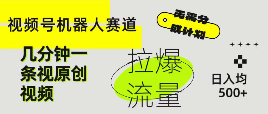 视频号Ai机器人赛道，无需分成计划几分钟一条原创视频，拉爆流量收益翻倍，日入均500+创富副业网-网创项目资源站-副业项目-创业项目-搞钱项目创富副业网