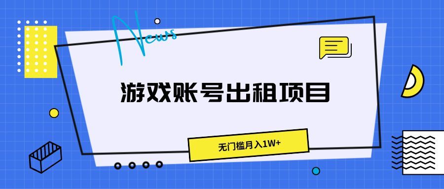 游戏账号出租项目，无门槛月入1W+创富副业网-网创项目资源站-副业项目-创业项目-搞钱项目创富副业网