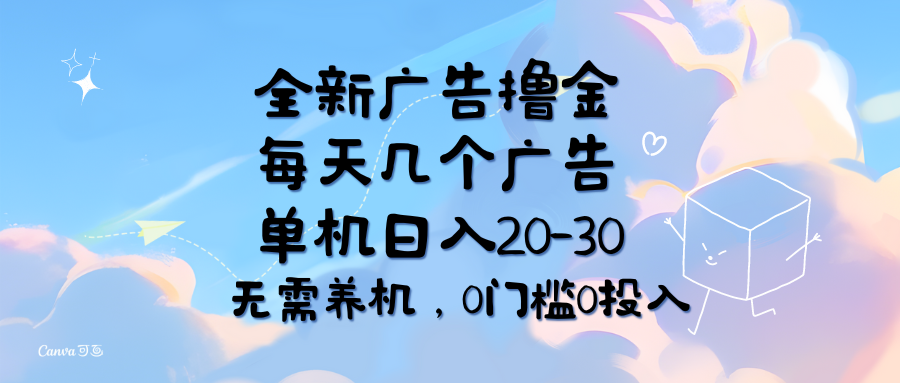全新广告撸金，每天几个广告，单机日入20-30无需养机，0门槛0投入创富副业网-网创项目资源站-副业项目-创业项目-搞钱项目创富副业网