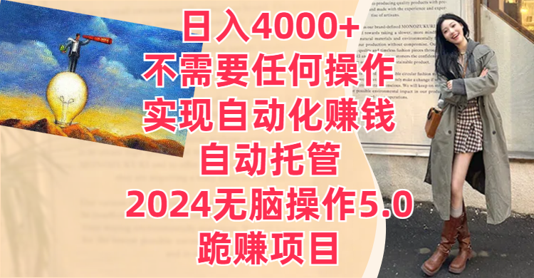 日入4000+不需要任何操作,实现自动化赚钱,自动托管,2024无脑操作5.0,跪赚项目创富副业网-网创项目资源站-副业项目-创业项目-搞钱项目创富副业网