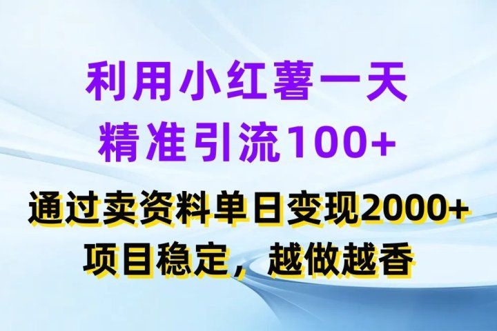 利用小红薯一天精准引流100+，通过卖资料单日变现2000+，项目稳定，越做越香创富副业网-网创项目资源站-副业项目-创业项目-搞钱项目创富副业网