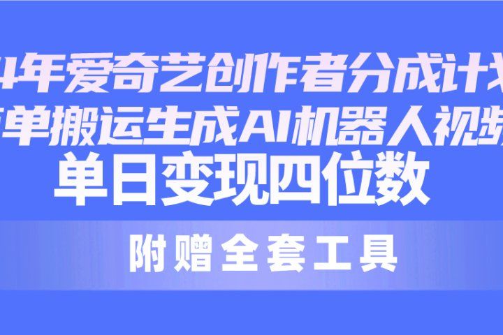 2024最新爱奇艺创作者分成计划，简单搬运生成AI机器人视频，单日变现四位数创富副业网-网创项目资源站-副业项目-创业项目-搞钱项目创富副业网