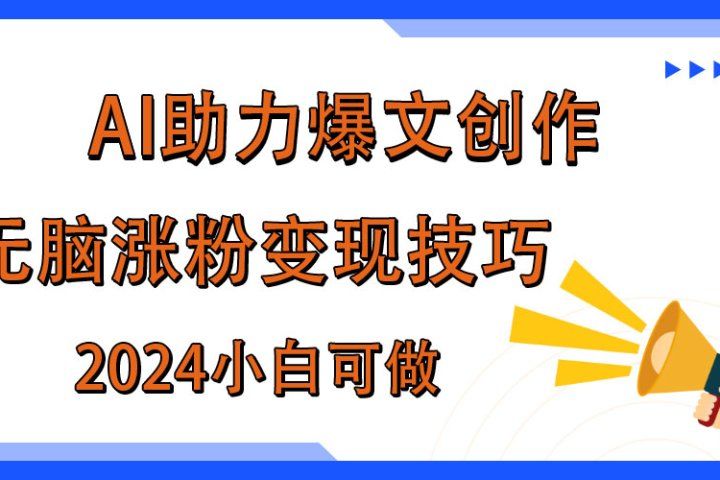 AI助力2024年爆文创作,快速涨粉变现实战技巧创富副业网-网创项目资源站-副业项目-创业项目-搞钱项目创富副业网