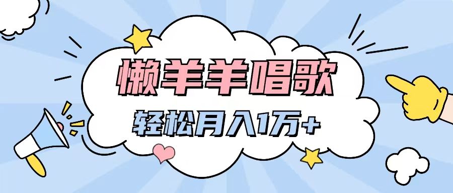 懒洋洋唱歌项目，制作简单，轻松月入过万创富副业网-网创项目资源站-副业项目-创业项目-搞钱项目创富副业网