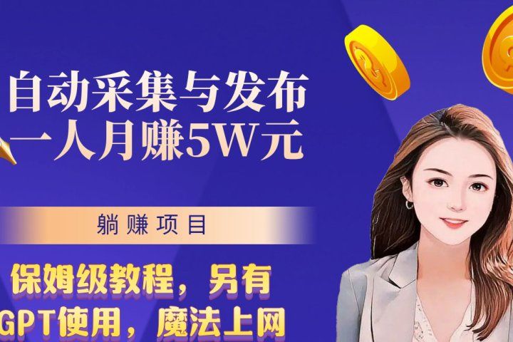 无需人工干预!全自动采集与发布,一人月赚5万的秘籍创富副业网-网创项目资源站-副业项目-创业项目-搞钱项目创富副业网