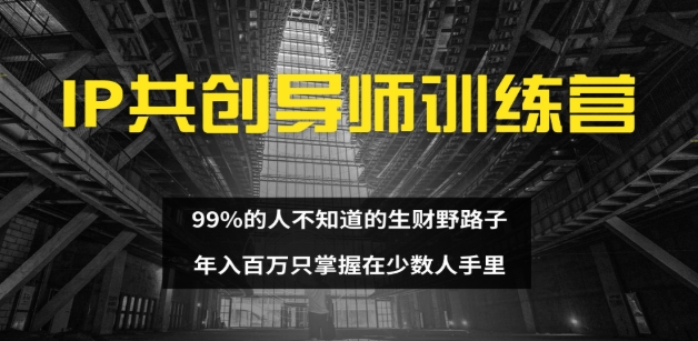 IP共创导师训练营 99%的人不知道的生财野路子 只掌握在少数人手里创富副业网-网创项目资源站-副业项目-创业项目-搞钱项目创富副业网