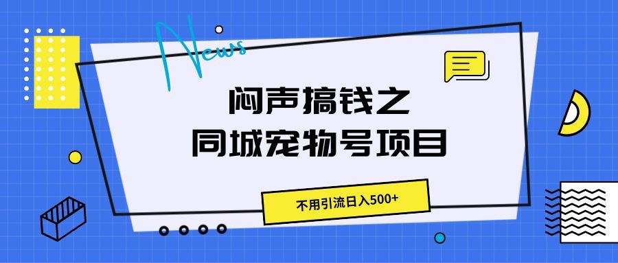 闷声搞钱之同城宠物号项目,不用引流日入500+创富副业网-网创项目资源站-副业项目-创业项目-搞钱项目创富副业网