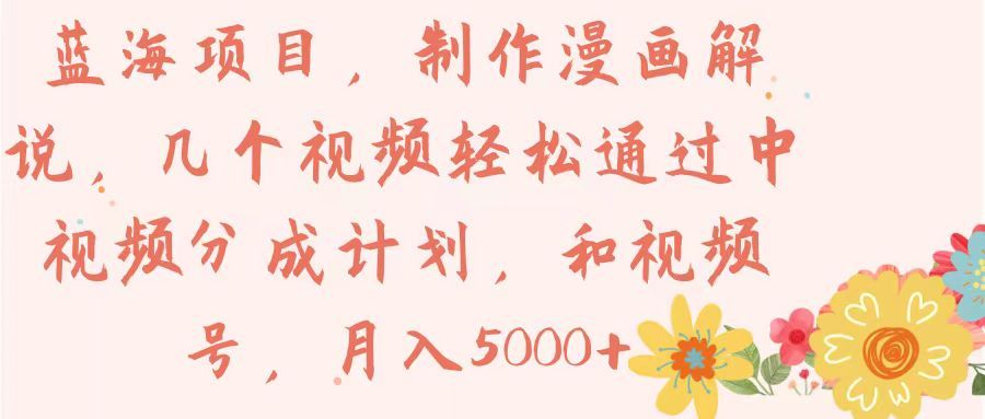 蓝海项目,制作漫画解说,几个视频轻松通过中视频分成计划,和视频号,月入5000+创富副业网-网创项目资源站-副业项目-创业项目-搞钱项目创富副业网