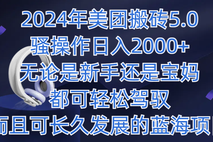 2024年美团搬砖5.0,日入1000+,无论是新手还是宝妈都可轻松驾驭,而且可长久发展的蓝海项目创富副业网-网创项目资源站-副业项目-创业项目-搞钱项目创富副业网