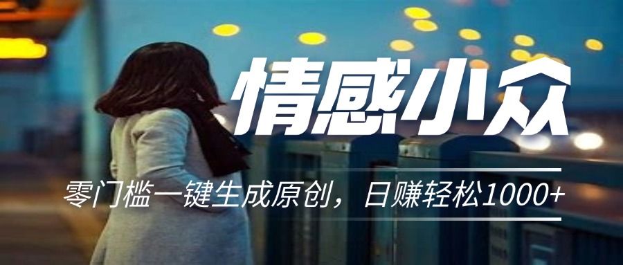 情感小众赛道,零门槛一键生成原创,日赚轻松2000+创富副业网-网创项目资源站-副业项目-创业项目-搞钱项目创富副业网