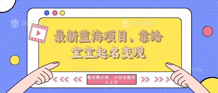 最新蓝海项目，靠给宝宝起名变现，每天两小时，小白也能轻松月入过万创富副业网-网创项目资源站-副业项目-创业项目-搞钱项目创富副业网