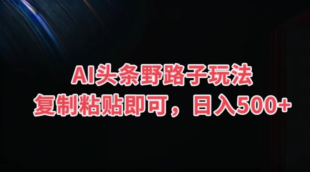 图片[1]创富副业网-网创项目资源站-副业项目-创业项目-搞钱项目AI头条野路子玩法，复制粘贴即可，日入500+创富副业网-网创项目资源站-副业项目-创业项目-搞钱项目创富副业网