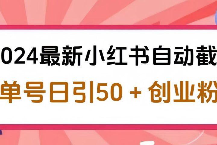 2024最新小红书自动截流，单号日引50个创业粉，简单操作不封号玩法创富副业网-网创项目资源站-副业项目-创业项目-搞钱项目创富副业网