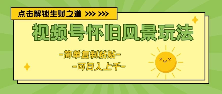 视频号怀旧风景玩法,简单复制粘贴,日入上千创富副业网-网创项目资源站-副业项目-创业项目-搞钱项目创富副业网