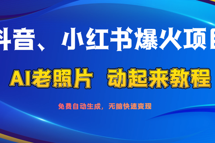 抖音、小红书爆火项目：AI老照片动起来教程，免费自动生成，无脑快速变现，轻松获取流量！创富副业网-网创项目资源站-副业项目-创业项目-搞钱项目创富副业网