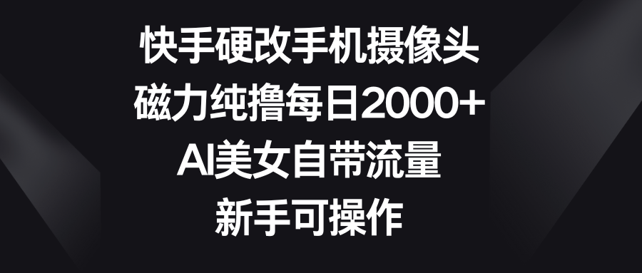 快手硬改手机摄像头,磁力纯撸每日2000+,AI美女自带流量,新手可操作创富副业网-网创项目资源站-副业项目-创业项目-搞钱项目创富副业网