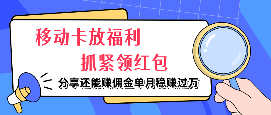 移动卡放福利，抓紧领红包，分享还能赚佣金，妥妥的信息差，单月稳赚过万创富副业网-网创项目资源站-副业项目-创业项目-搞钱项目创富副业网