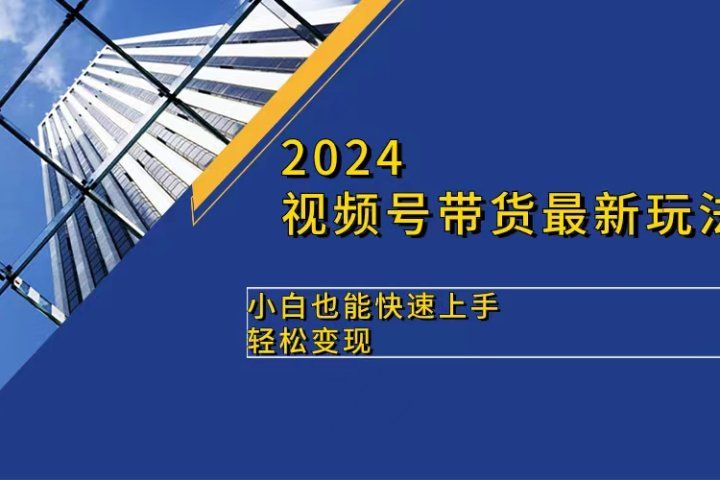 2024视频号带货最新玩法,小白也可快速上手,轻松变现创富副业网-网创项目资源站-副业项目-创业项目-搞钱项目创富副业网