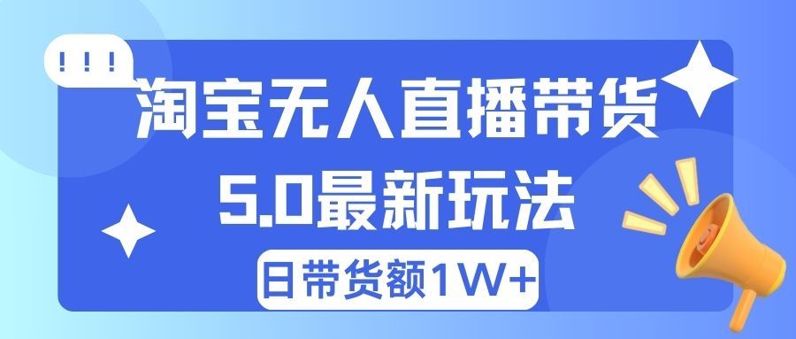 淘宝无人直播带货5.0最新玩法，日带货额1W+创富副业网-网创项目资源站-副业项目-创业项目-搞钱项目创富副业网