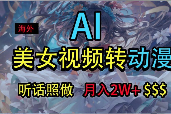 海外美女视频变动漫，月入2万+，无脑操作秘籍创富副业网-网创项目资源站-副业项目-创业项目-搞钱项目创富副业网