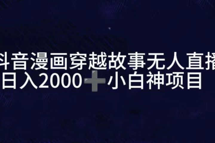 抖音漫画穿越故事无人直播，直播人气爆满，通过小风车，进行多种变现，一部手机就能做到，一分钟开播，小白上手神项目创富副业网-网创项目资源站-副业项目-创业项目-搞钱项目创富副业网