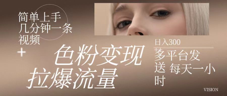 色粉变现，拉爆流量,简单上手几分钟一条视频，多平台发送 每天一小时 日入300+创富副业网-网创项目资源站-副业项目-创业项目-搞钱项目创富副业网