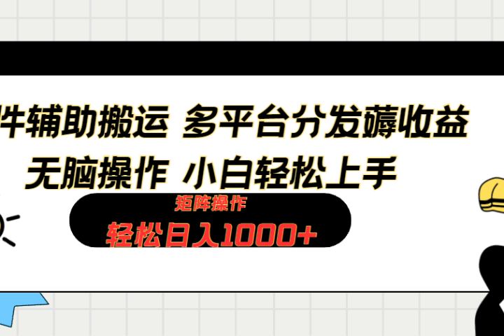 软件辅助搬运，轻松实现日入1000+ 小白易上手，矩阵操作拉爆流量收益创富副业网-网创项目资源站-副业项目-创业项目-搞钱项目创富副业网